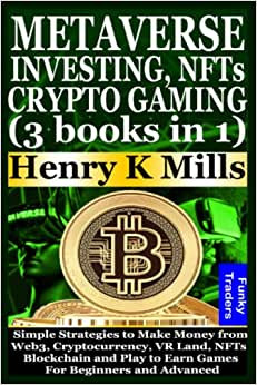 METAVERSE INVESTING, NFTs and CRYPTO GAMING (3 books in 1): Simple Strategies to Make Money from Web3, Cryptocurrency, VR Land, NFTs, Blockchain and Play to Earn Games For Beginners and Advanced